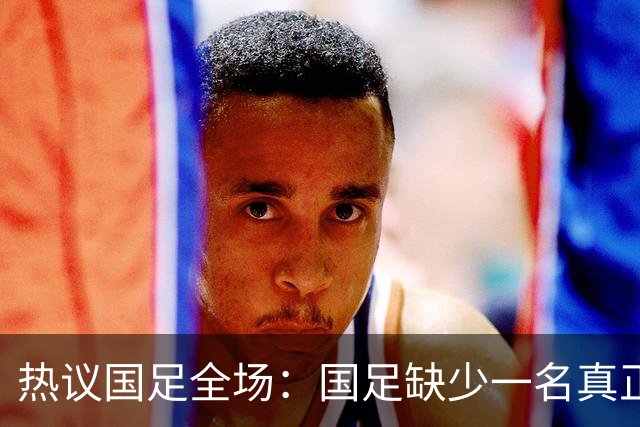 热议国足全场：国足缺少一名真正的高中锋 好好练练定位球的配合
