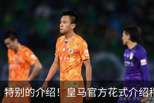 特别的介绍！皇马官方花式介绍穆帅：问AI“特别的一个”是谁？