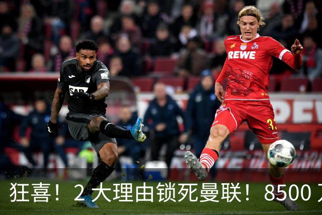 狂喜！2 大理由锁死曼联！8500 万镑拦路，大英悍将也来投