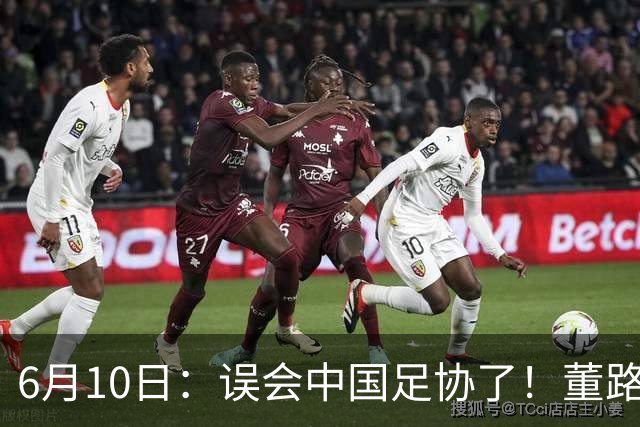 6月10日：误会中国足协了！董路公开致谢足协，否认遭排挤，未收到祝贺情有可原